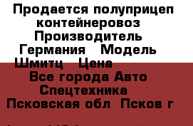 Продается полуприцеп контейнеровоз › Производитель ­ Германия › Модель ­ Шмитц › Цена ­ 650 000 - Все города Авто » Спецтехника   . Псковская обл.,Псков г.